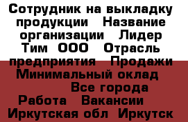 Сотрудник на выкладку продукции › Название организации ­ Лидер Тим, ООО › Отрасль предприятия ­ Продажи › Минимальный оклад ­ 10 000 - Все города Работа » Вакансии   . Иркутская обл.,Иркутск г.